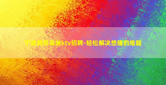 宁波商务高端ktv招聘-轻松解决想赚的难题