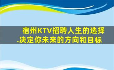 宿州KTV招聘人生的选择.决定你未来的方向和目标